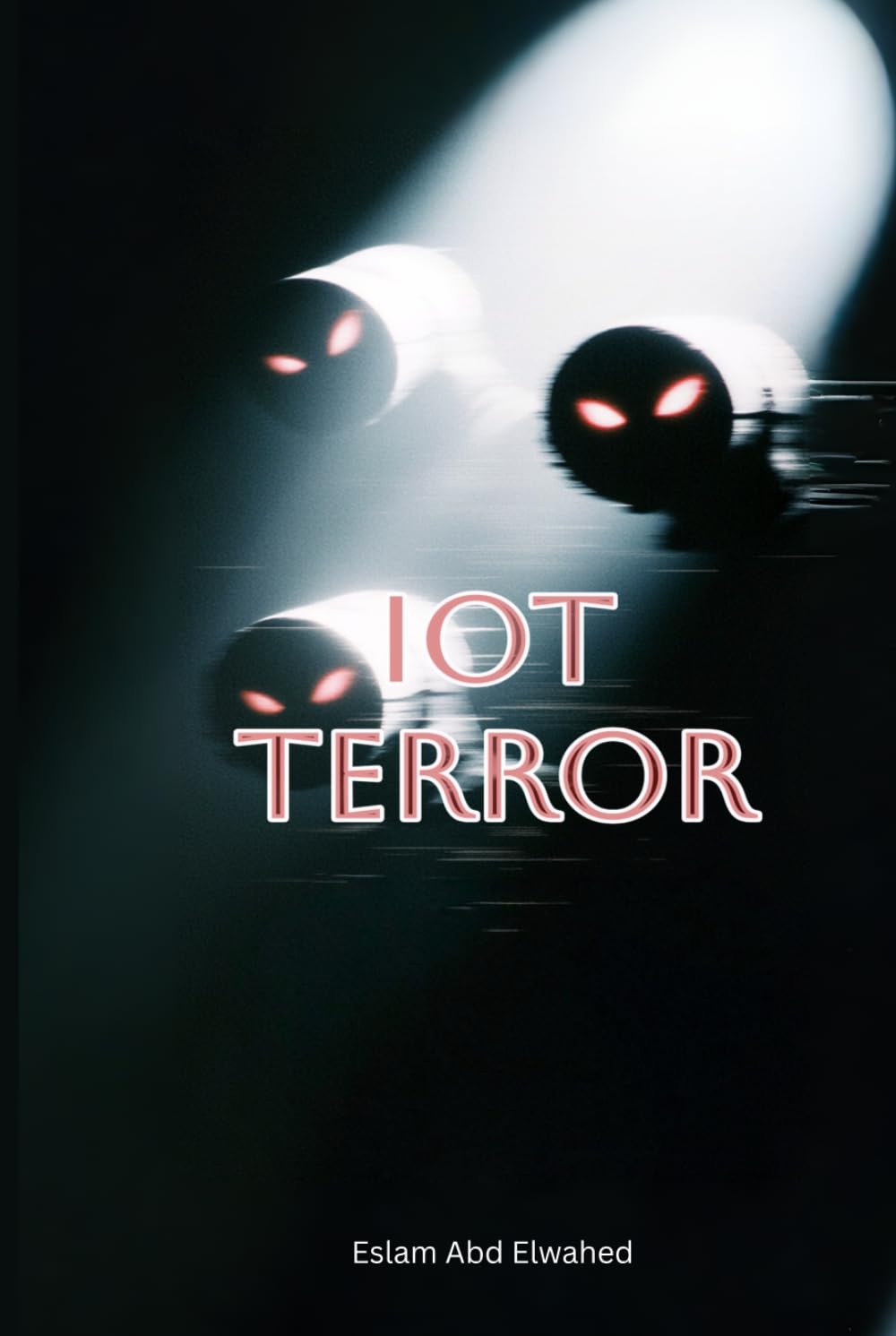 IoT Terror: 100 True Stories of Devices That Started Killing (Smart Home & IoT Horror)