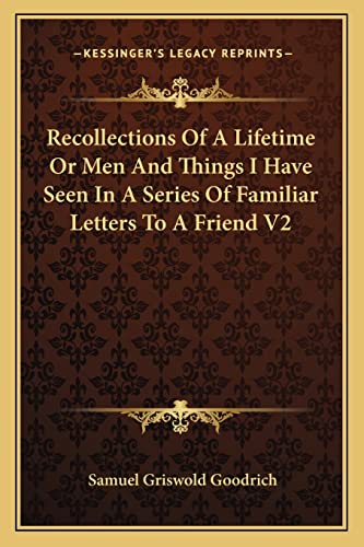 Recollections Of A Lifetime Or Men And Things I Have Seen In A Series Of Familiar Letters To A Friend V2