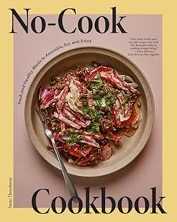 No-Cook Cookbook: Fresh and Healthy Meals to Assemble, Eat, and Enjoy