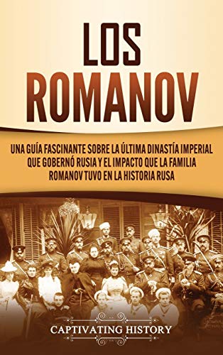 Los Romanov: Una guía fascinante sobre la última dinastía imperial que gobernó Rusia y el impacto que la familia Romanov tuvo en la historia rus