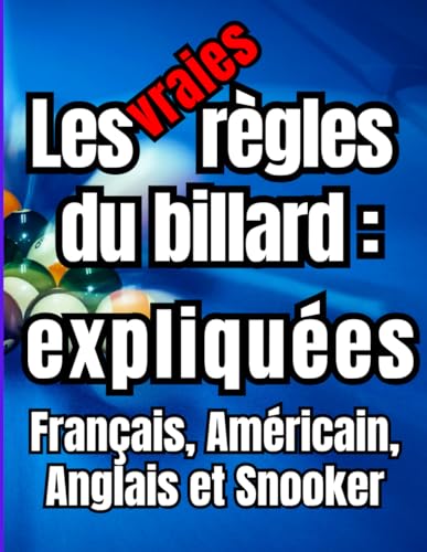 Les vraies règles du billard expliquées : Français, Américain, Anglais et Snooker: Guide complet pour les débutants afin d'apprendre à manier une ... du...