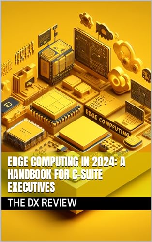  Edge Computing in 2024: A Handbook for C-Suite Executives (Mastering the Digital Frontier in 2024: Insights from The DX Review) (English Edition)