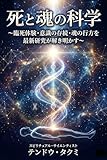 死と魂の科学: 〜臨死体験・意識の存続・魂の行方を最新研究が解き明かす〜
