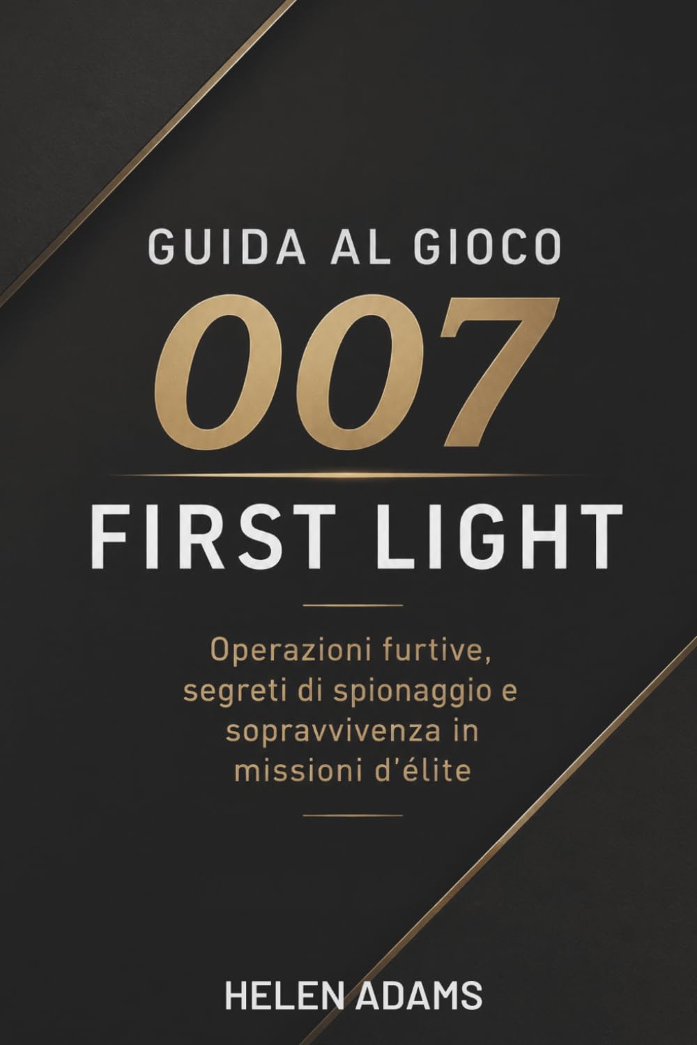 GUIDA AL GIOCO 007 FIRST LIGHT: Operazioni furtive, segreti di spionaggio e sopravvivenza in missioni d'élite