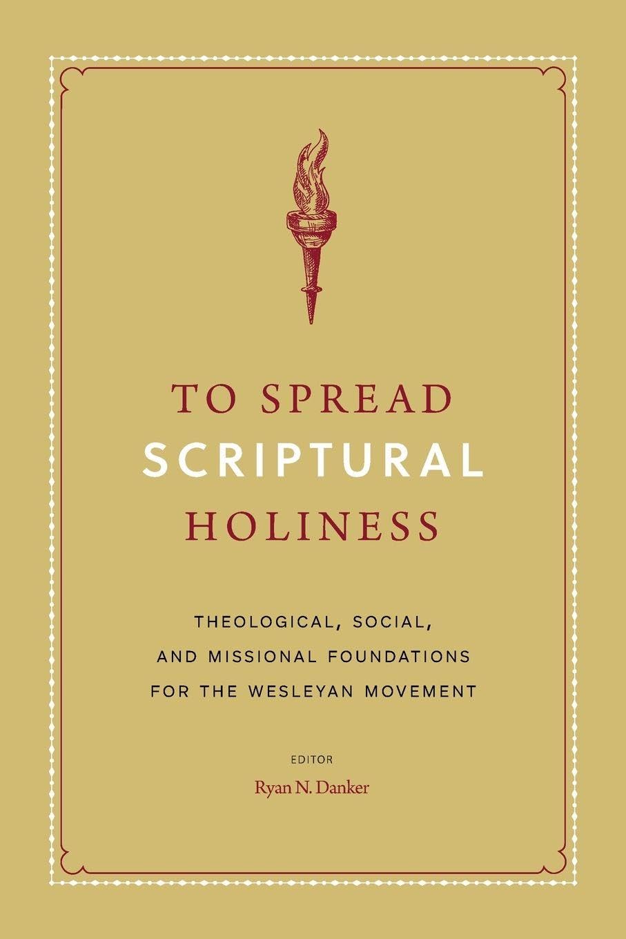 To Spread Scriptural Holiness: Theological, Social, and Missional Foundations for the Wesleyan Movement