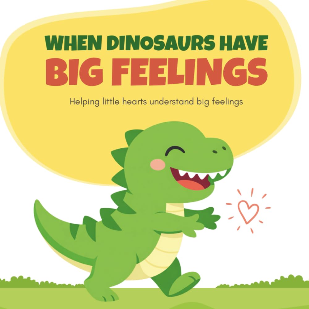 When Dinosaurs Have Big Feelings: Helping Little Hearts Understand Big Feelings