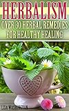 Herbalism: Over 30 Herbal Remedies for Healthy Healing: (Alternative Medicine, Alternative Therapies)