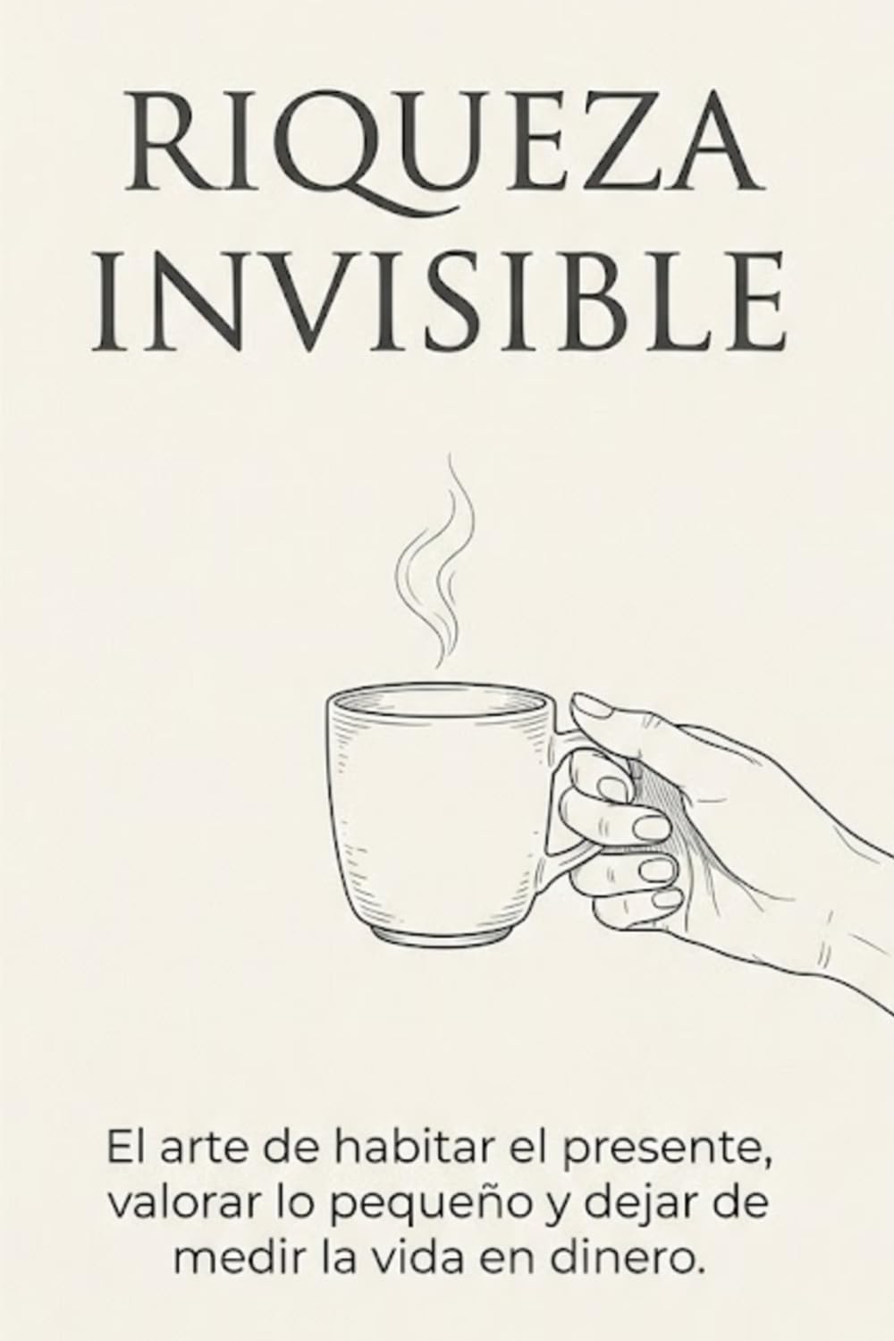 Riqueza Invisible - El arte de habitar el presente, valorar lo pequeño y dejar de medir la vida en dinero.: Una guía de psicología y mindfulness para recuperar el asombro en la era de la distracción.