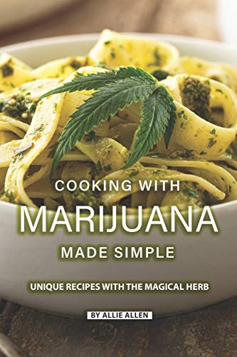 Cooking with Marijuana Made Simple: Unique Recipes with The Magical Herb