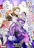 魔女の記憶に翻弄される令嬢は、一途な騎士の愛に堕ちる【完全版】 (アマゾナイトノベルズ)