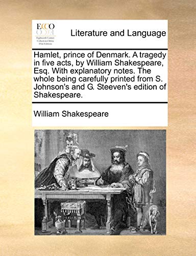 Hamlet, prince of Denmark. A tragedy in five acts, by William Shakespeare, Esq. With explanatory notes. The whole being carefully printed from S. Johnson's and G. Steeven's edition of Shakespeare.
