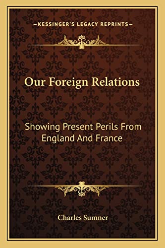 Our Foreign Relations: Showing Present Perils From England And France: Speech Of Hon. Charles Sumner (1863)