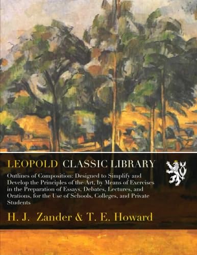 Outlines of Composition: Designed to Simplify and Develop the Principles of the Art, by Means of Exercises in the Preparation of Essays, Debates, Lectures, and Orations