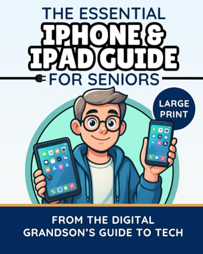 The Essential iPhone & iPad Guide for Seniors: Simple Steps to Feel Confident, Connected, and in Control of Your Device (The Digital Grandson’s Tech Made Simple)