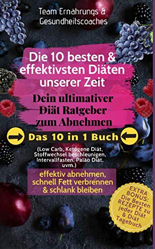 Die 10 besten & effektivsten Diäten unserer Zeit - Dein ultimativer Diät-Ratgeber zum Abnehmen: Das 10 in 1 Buch, die besten Rezepte & ein Diät-Tagebuch, effektiv abnehmen & schlank bleiben