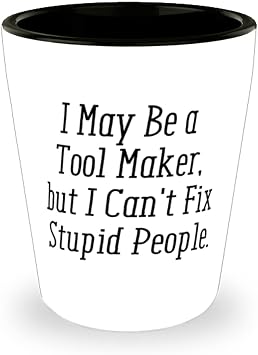 Motivational Tool maker s, I May Be a Tool Maker, but I Cant Fix Stupid People., Fancy Shot Glass For Coworkers From Colleagues