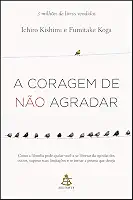 A coragem de não agradar: Como a filosofia pode ajudar você a se libertar da opinião dos outros, superar suas limitações e se tornar a pessoa que deseja