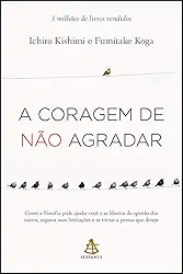 A coragem de não agradar: Como a filosofia pode ajudar você a se libertar da opinião dos outros, superar suas limitações e se tornar a pessoa que deseja