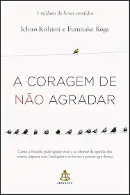 A coragem de não agradar: Como a filosofia pode ajudar você a se libertar da opinião dos outros, superar suas limitações e se tornar a pessoa que deseja