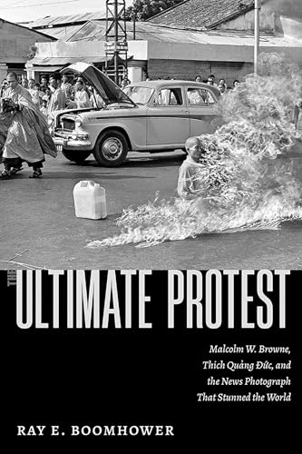 The Ultimate Protest: Malcolm W. Browne, Thich Quang Duc, and the News Photograph That Stunned the World