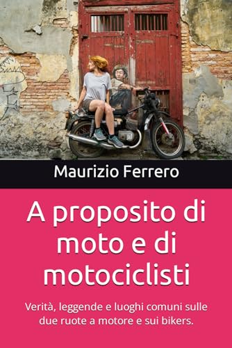 A proposito di moto e di motociclisti: Verità, leggende e luoghi comuni sulle due ruote a motore e sui bikers.