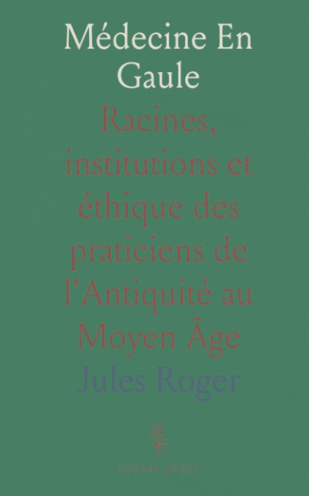 Médecine En Gaule: Racines, institutions et éthique des praticiens de l'Antiquité au Moyen Âge