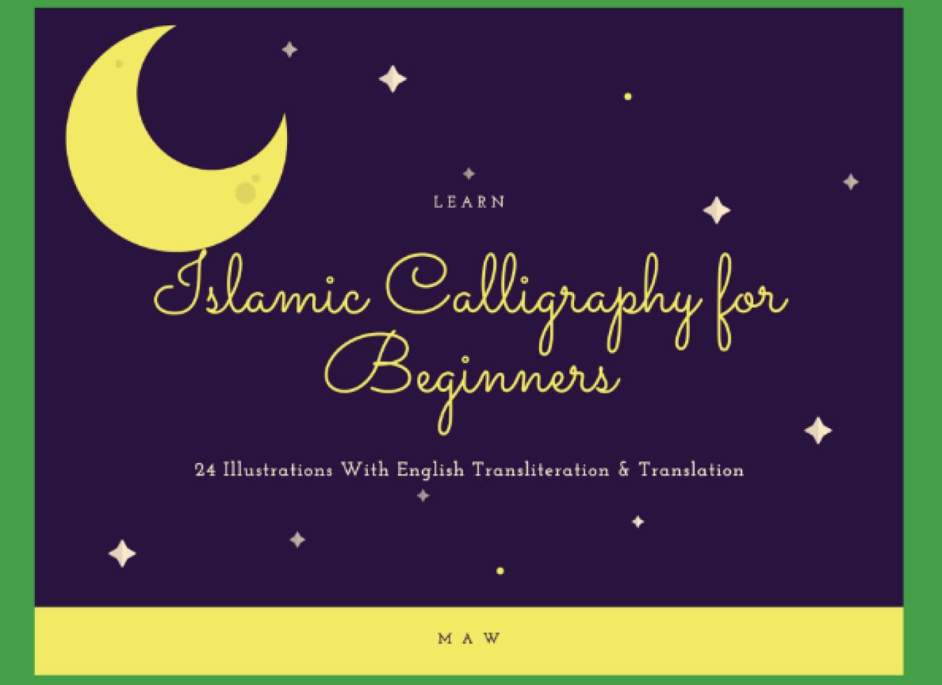 Learn Islamic Arabic Calligraphy For Beginners: 24 Illustrations With Transliteration And Translation