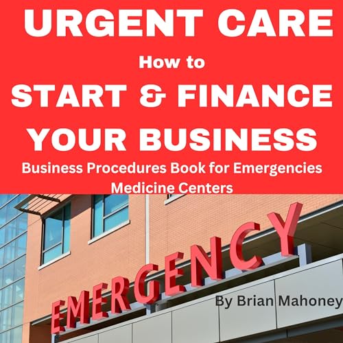 Urgent Care How to Start &amp;amp; Finance Your Business by Brian Mahoney episode artwork