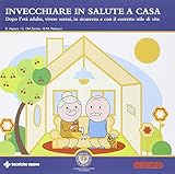  Invecchiare in salute a casa. Dopo l\'età adulta, vivere sereni, in sicurezza e con il corretto stile di vita