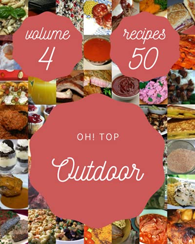 Oh! Top 50 Outdoor Recipes Volume 4: Making More Memories in your Kitchen with Outdoor Cookbook!