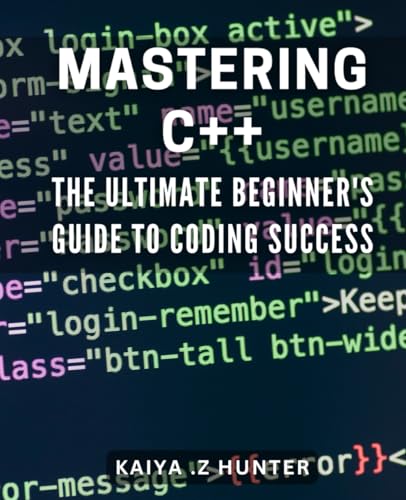 Mastering C++: The Ultimate Beginner's Guide to Coding Success: Unlock the Secrets to C++ Programming with this Comprehensive Beginner's Manual.