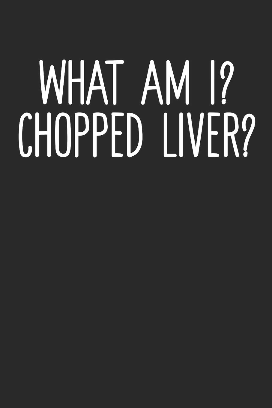 What Am I? Chopped Liver?: 100 Page Blank Lined Notebook