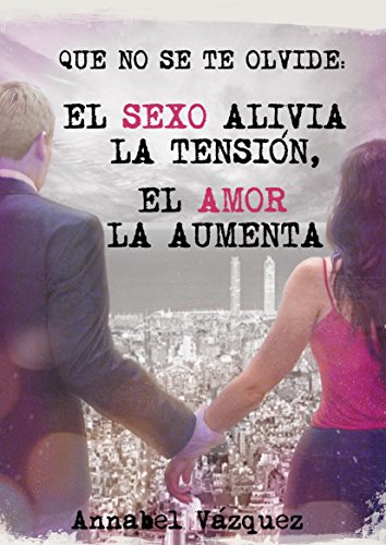 Que no se te olvide: "El sexo alivia la tensión, el amor la aumenta" (Spanish Edition) Que no se te olvide: "El sexo alivia la tensión, el amor la aumenta" (Spanish Edition)