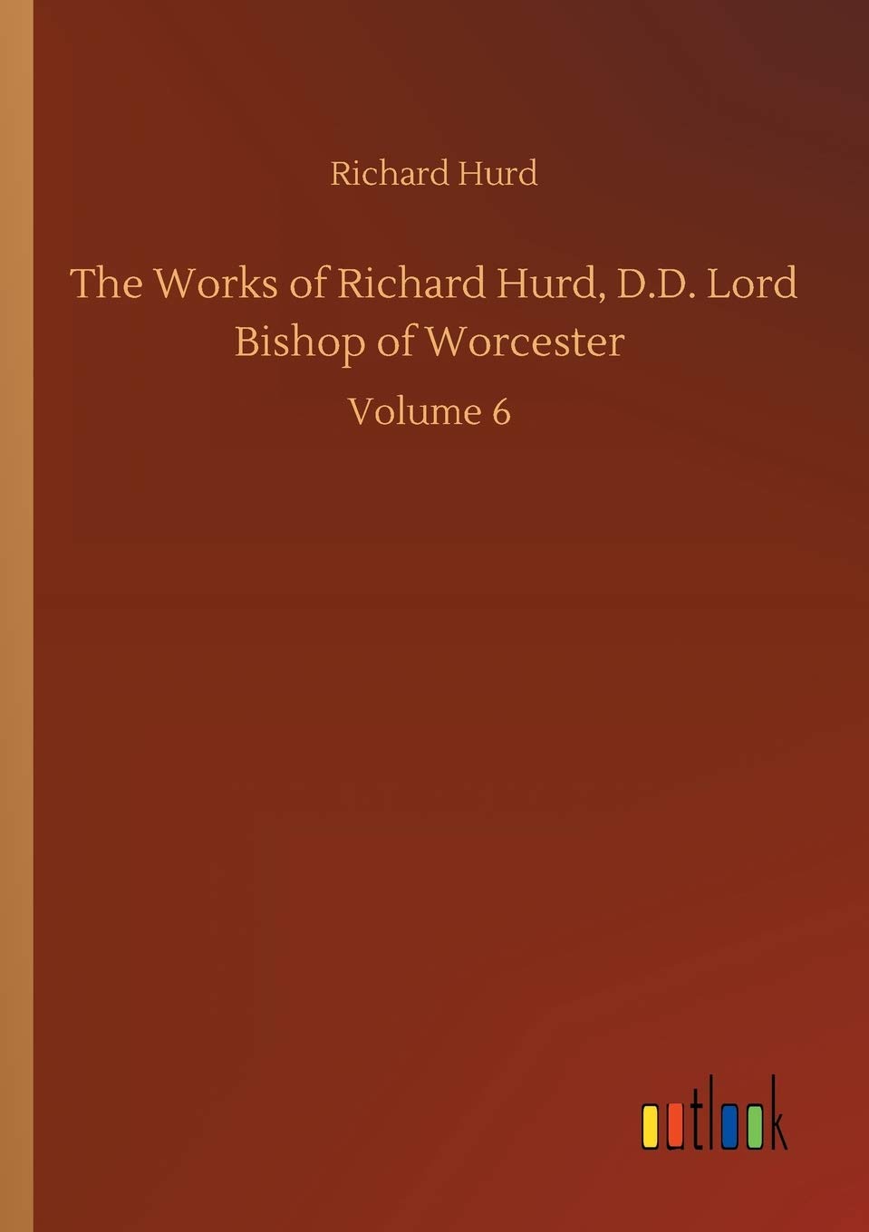 The Works of Richard Hurd, D.D. Lord Bishop of Worcester: Volume 6