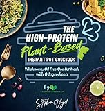 The High-Protein Plant-Based Instant Pot Cookbook: Wholesome, Oil-Free One Pot Meals with 8-Ingredients