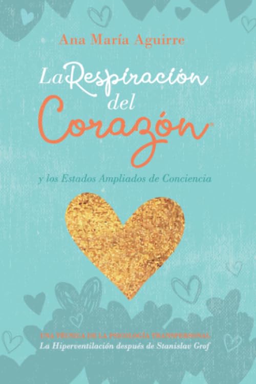 LA RESPIRACIÓN DEL CORAZÓN® y los Estados Ampliados de Conciencia: UNA TÉCNICA DE LA PSICOLOGÍA TRANSPERSONAL La Hiperventilación después de Stanislav Grof (Spanish Edition)