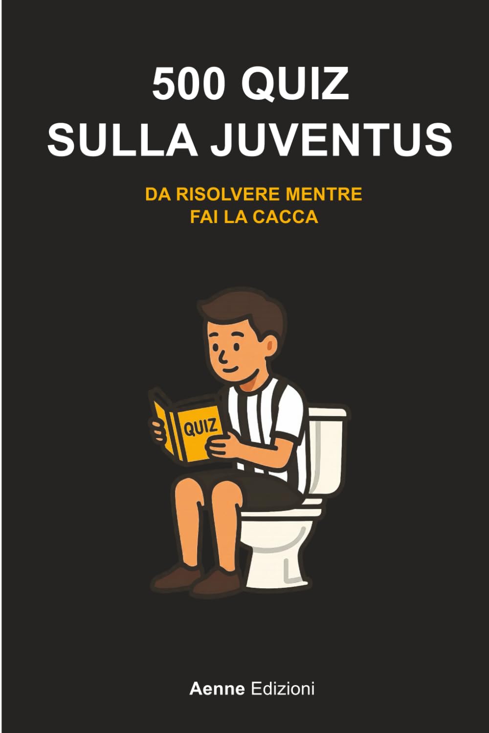 500 quiz sulla Juventus da risolvere mentre fai la cacca (500 quiz da risolvere mentre fai la cacca)