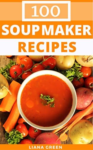 Soup Maker Recipes: 100 Delicious & Nutritious Soup Recipes For Your Soup Maker