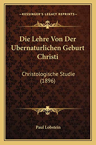 Die Lehre Von Der Ubernaturlichen Geburt Christi: Christologische Studie (1896) (German Edition)