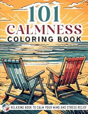 Book cover 101 CALMNESS: Adult Coloring Book — Relaxing Book to Calm your Mind and Stress Relief — Beautiful Designs of Animals, Landscape, Beach, House, Birds, Flowers, and more