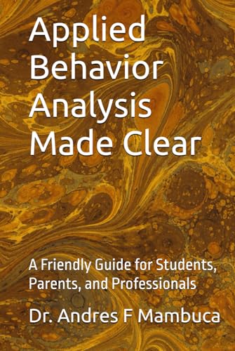 Applied Behavior Analysis Made Clear: A Friendly Guide For Students, Parents, And Professionals