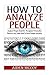 How To Analyze People: Analyze People Dead On - Recognize Personality Patterns and Learn How To Read People Instantly (How To Analyze People, Body Language, How To Read People, Human Psychology)