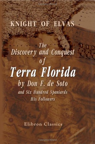 The Discovery and Conquest of Terra Florida by Don F. de Soto and Six Hundred Spaniards, His Followers