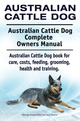 Australian Cattle Dog. Australian Cattle Dog Complete Owners Manual. Australian Cattle Dog book for care, costs, feeding, grooming, health and training.