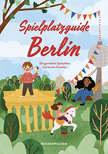 Spielplatzguide Berlin - Reiseführer für Familien  Die genialsten Spielplätze – erweiterte Neuauflage  Geheimtipps von Freunden