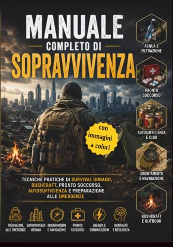MANUALE COMPLETO DI SOPRAVVIVENZA: TECNICHE PRATICHE DI SURVIVAL URBANO, BUSHCRAFT, PRONTO SOCCORSO, AUTOSUFFICIENZA E PREPARAZIONE ALLE EMERGENZE
