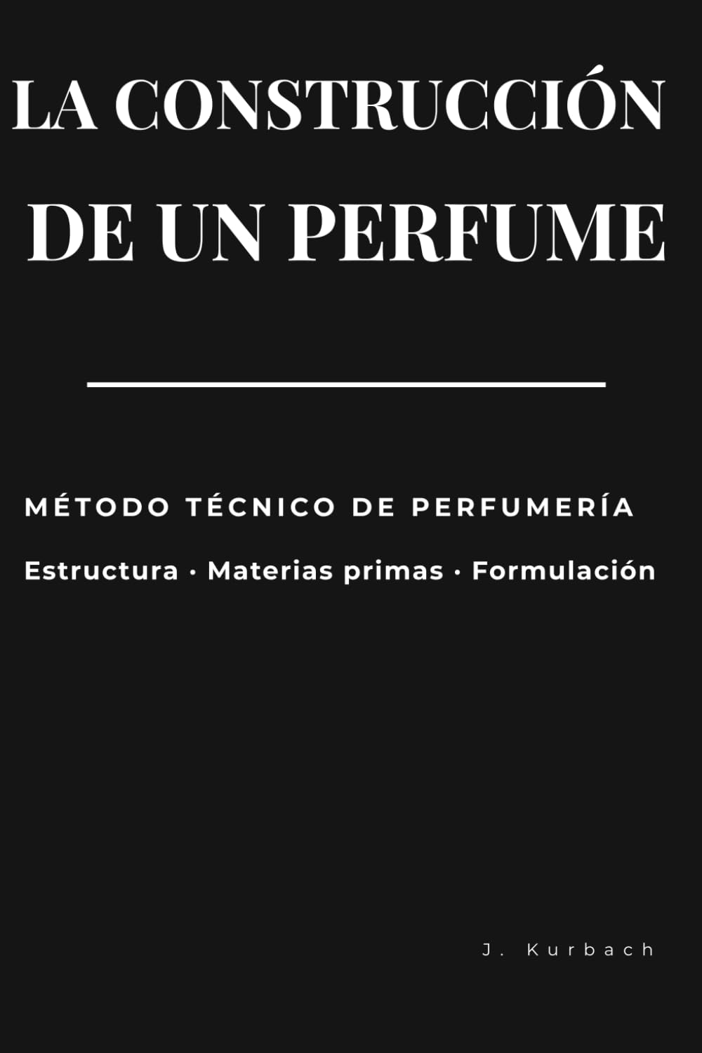 La Construcción de un Perfume: Método técnico de perfumería, estructura, materias y formulación con criterio