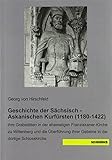 Geschichte der Sächsisch - Askanischen Kurfürsten (1180-1422): ihre Grabstätten in der ehemaligen Franziskaner-Kirche zu Wittenberg und die Überführung ihrer Gebeine in die dortige Schlosskirche
