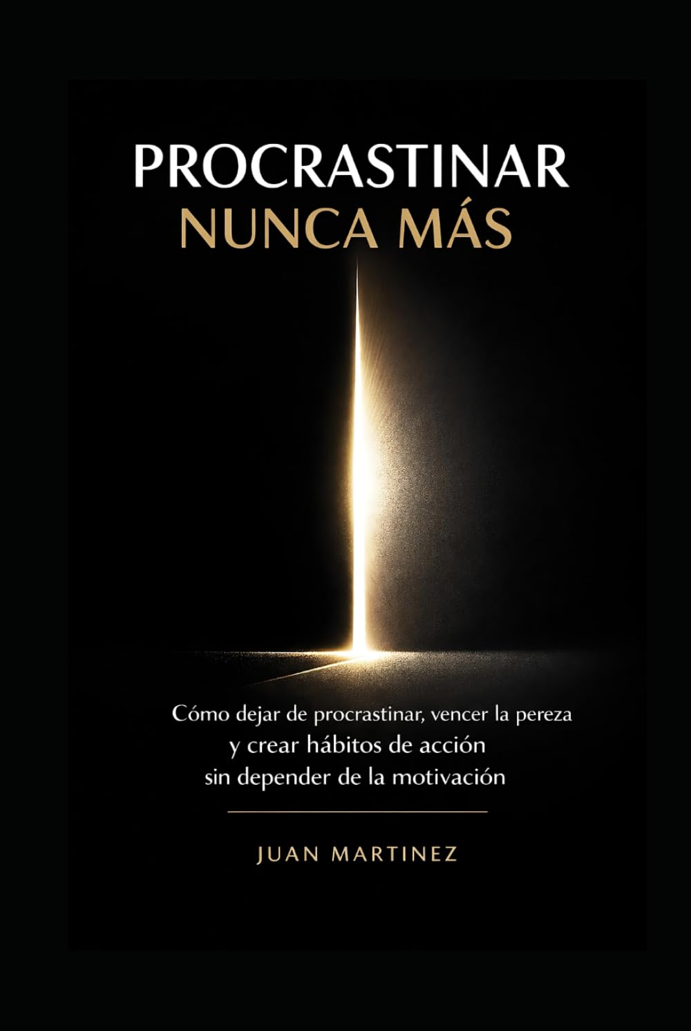 Procrastinar Nunca Más: Cómo dejar de procrastinar, vencer la pereza y crear hábitos de acción sin depender de la motivación