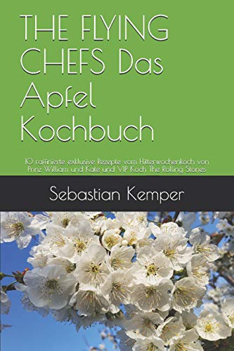 THE FLYING CHEFS Das Apfel Kochbuch: 10 raffinierte exklusive Rezepte vom Flitterwochenkoch von Prinz William und Kate und VIP Koch The Rolling Stones (THE FLYING CHEFS Rezepte) (German Edition)